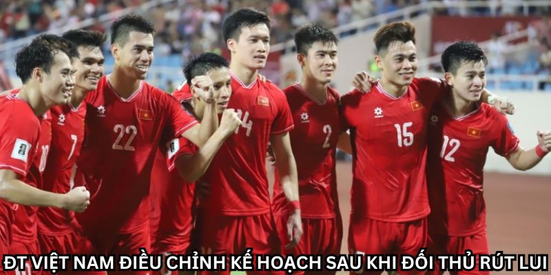 ĐT Việt Nam Điều Chỉnh Kế Hoạch Sau Khi Đối Thủ Rút Lui 6 Sức mạnh tiềm ẩn của ĐT Việt Nam trước thềm giải đấu