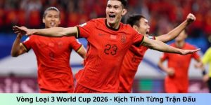 Vòng Loại 3 World Cup 2026 - Kịch Tính Từng Trận Đấu