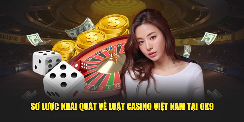 Luật Casino Việt Nam Và Quy Định Về Hoạt Động 2025 4 Sơ lược khái quát về luật casino Việt Nam tại OK9